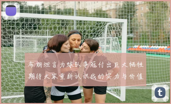 布朗坦言为球队争冠付出巨大牺牲期待大家重新认识我的实力与价值