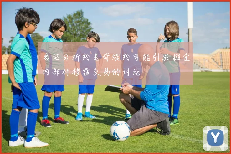 名记分析约基奇续约可能引发掘金内部对穆雷交易的讨论