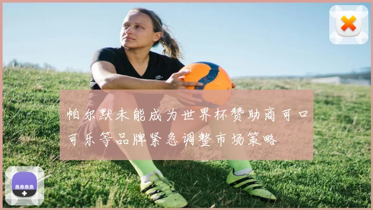 帕尔默未能成为世界杯赞助商可口可乐等品牌紧急调整市场策略