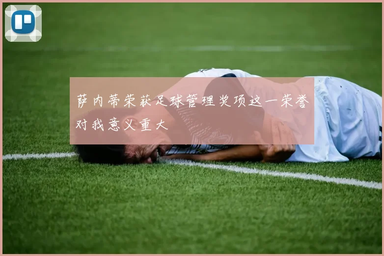萨内蒂荣获足球管理奖项这一荣誉对我意义重大
