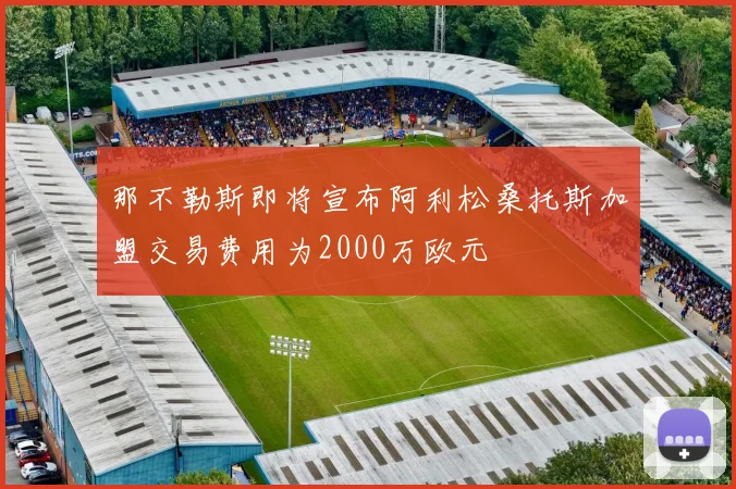 那不勒斯即将宣布阿利松桑托斯加盟交易费用为2000万欧元
