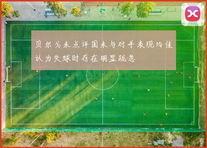贝尔戈米点评国米与对手表现均佳认为失球时存在明显疏忽