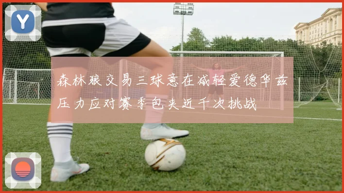 森林狼交易三球意在减轻爱德华兹压力应对赛季包夹近千次挑战