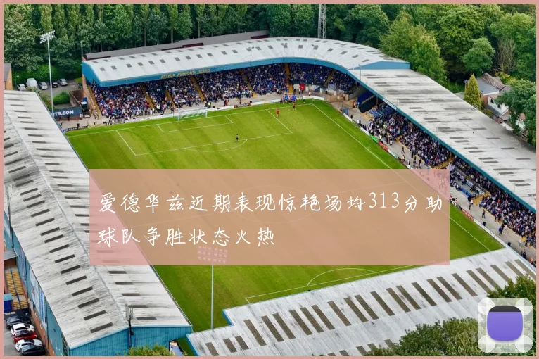 爱德华兹近期表现惊艳场均313分助球队争胜状态火热